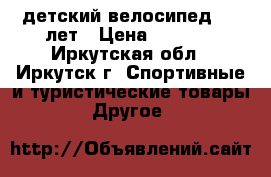 детский велосипед 6-8 лет › Цена ­ 4 500 - Иркутская обл., Иркутск г. Спортивные и туристические товары » Другое   